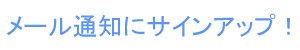 通知メールにサインアップ！